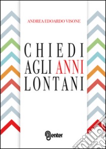 Chiedi agli anni lontani libro di Visone Andrea Edoardo