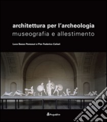 Architettura per l'archeologia. Museografia e allestimento libro di Basso Peressut Luca; Caliari P. Federico; Martinelli C. (cur.)