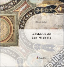 La fabbrica del San Michele libro di Luciani Roberto