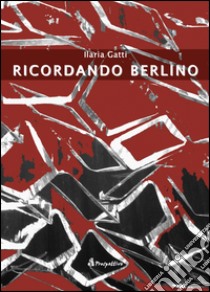 Ricordando Berlino libro di Gatti Ilaria