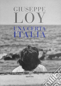 Una certa Italia. Fotografie 1959-1981. Ediz. illustrata libro di Loy Giuseppe