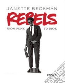 Rebels. From punk to Dior. Ediz. illustrata libro di Beckman Janette