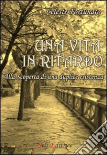 Una vita in ritardo. Alla scoperta di una duplice esistenza libro di Fortunato Celeste