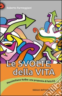 Le svolte della vita. Massimiliano Kolbe: una proposta di felicità libro di Parmeggiani Roberto