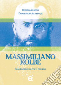 Massimiliano Kolbe. Solo l'amore salva il mondo libro di Agasso Renzo; Agasso Domenico jr.