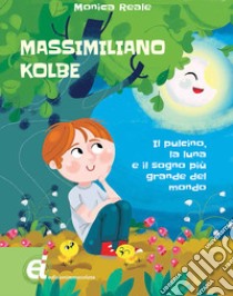 Massimiliano Kolbe. Il pulcino, la luna e il sogno più grande del mondo libro di Reale Monica