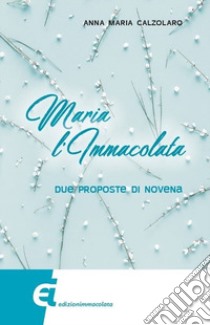 Maria l'Immacolata. Due proposte di novena libro di Calzolaro Anna Maria