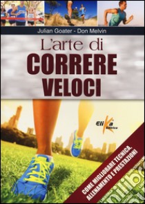 L'arte di correre veloci. Come migliorare tecnica, allenamento e prestazioni libro di Goater Julian; Melvin Don