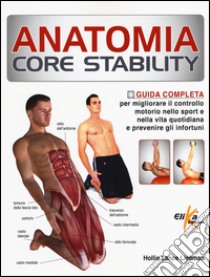 Anatomia Core Stability. Guida completa per migliorare il controllo motorio nello sport e nella vita quotidiana e prevenire gli infortuni libro di Liebman Hollis Lance