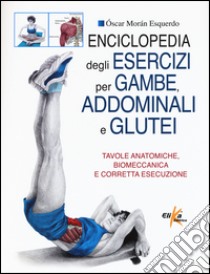 Enciclopedia degli esercizi per gambe, addominali e glutei. Tavole anatomiche, biomeccanica e corretta esecuzione libro di Moran Esquerdo Oscar