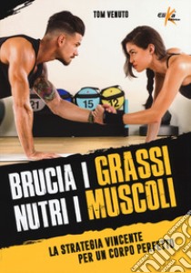 Brucia i grassi, nutri i muscoli. La strategia vincente per un corpo perfetto libro di Venuto Tom