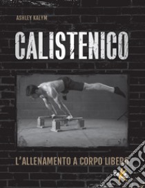 Calistenico. L'allenamento a corpo libero libro di Kalym Ashley