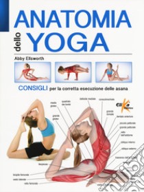 Anatomia dello yoga. Consigli per la corretta esecuzione delle asana. Ediz. a colori libro di Ellsworth Abby