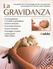 La gravidanza. Una guida che vi accompagnerà dal concepimento ai primi giorni di vita del vostro bambino libro