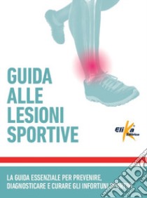 Guida alle lesioni sportive. La guida essenziale per prevenire, diagnosticare e curare gli infortuni sportivi libro