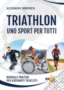 Triathlon: uno sport per tutti. Manuale pratico per aspiranti triatleti libro di Camporese Alessandro