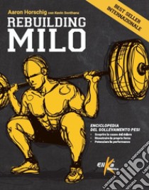 Rebuilding Milo. Enciclopedia del sollevamento pesi libro di Horschig Aaron; Sonthana Kevin