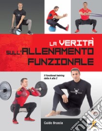 La verità sull'allenamento funzionale. Il functional training dalla A alla Z libro di Bruscia Guido