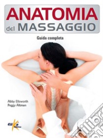 Anatomia del massaggio. Guida completa libro di Ellsworth Abby; Altman Peggy