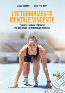 L'atteggiamento mentale vincente. Storie di campioni e tecniche per migliorare la performance sportiva libro di Casadei Iacopo; Tozzi Nicoletta