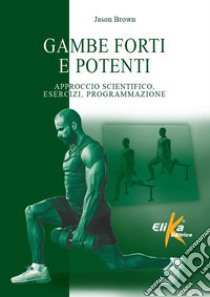 Gambe forti e potenti. Approccio scientifico, esercizi, programmazione libro di Brown Jason