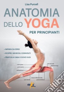 Anatomia dello yoga per principianti. Impara da zero, Scopri i muscoli coinvolti, pratica a casa o dove vuoi libro di Purcell Lisa