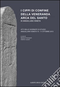 I cippi di confine della veneranda Arca del Santo di Anguillara Veneta libro di Franceschi S. (cur.); Lazzari A. (cur.)