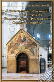 Il francescanesimo delle origini nel carisma dei francescani dell'Immacolata. Continuità e sviluppo libro di Palma Grazia (suor)