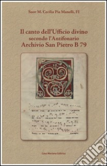 Il canto dell'ufficio divino secondo l'Antifonario Archivio San Pietro B 79 libro di Manelli M. Cecilia