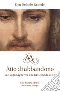 Atto di abbandono. Non voglio agitarmi, mio Dio: confido in te! libro di Ruotolo Dolindo