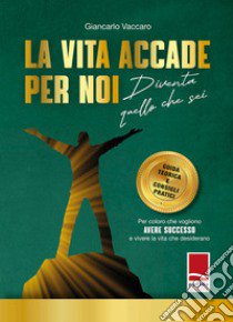 La vita accade per noi.. Diventa quello che sei. Guida teorica e consigli pratici. Per coloro che vogliono avere successo e vivere la vita che desiderano libro di Vaccaro Giancarlo