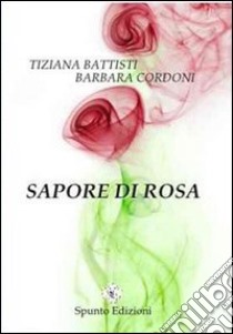 Sapore di rosa libro di Battisti Tiziana; Cordoni Barbara