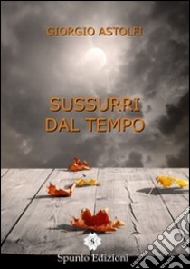 Sussurri dal tempo libro di Astolfi Giorgio