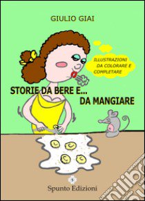 Storie da bere e... da mangiare. Ediz. illustrata libro di Giai Giulio