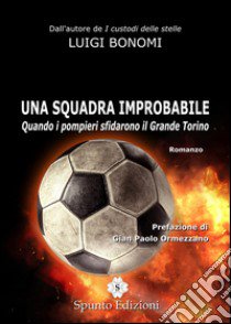 Una squadra improbabile. Quando i pompieri sfidarono il Grande Torino libro di Bonomi Luigi