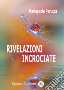 Rivelazioni incrociate libro di Perucca Mariapaola