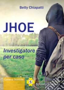 Jhoe. Investigatore per caso libro di Chiapatti Betty