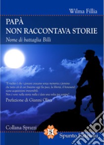 Papà non raccontava storie. Nome di battaglia Billi libro di Fillia Wilma