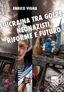 L'Ucraina tra golpe, neonazisti, riforme e futuro libro di Vigna Enrico