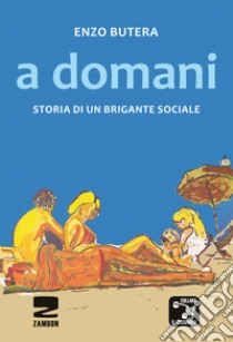 A domani. Storia di un brigante sociale libro di Butera Enzo