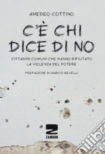 C'è chi dice no. Cittadini comuni che hanno rifiutato la violenza del potere libro di Cottino Amedeo