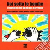 Noi sotto le bombe. I bambini del Donbass scrivono. Con CD-ROM libro di Shilova V. (cur.); Popovic N. (cur.); Vigna E. (cur.)