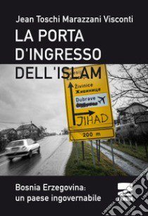 La porta d'ingresso dell'Islam. Bosnia Ersogovina: un paese ingovernabile libro di Toschi Marazzani Visconti Jean