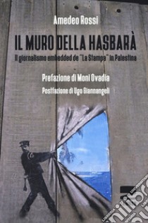 Il muro della Hasbarà. Il giornalismo embedded de «La Stampa» in Palestina libro di Rossi Amedeo