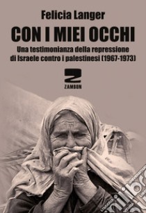 Con i miei occhi. Una testimonianza della repressione di Israele contro i palestinesi (1967-1973) libro di Langer Felicia