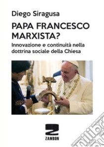 Papa Francesco marxista? Innovazione e continuità nella dottrina sociale della Chiesa libro di Siragusa Diego