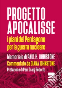 Progetto Apocalisse. I piani del Pentagono per la guerra nucleare libro di Johnstone Paul H.