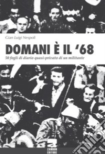 Domani è il '68. 50 fogli di diario quasi-privato di un militante libro di Nespoli Gian Luigi