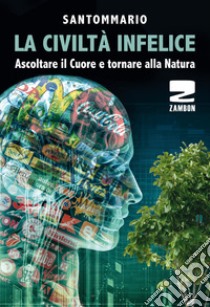 La civiltà infelice. Ascoltare il cuore e tornare alla natura libro di Santommario