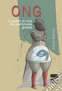 Ong. Il cavallo di troia del capitalismo globale libro di Savioli Sonia